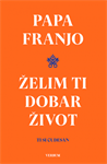 Jorge Mario Bergoglio (Papa Franjo): "Želim ti dobar život"
